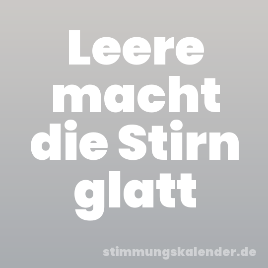 Leere macht die Stirn glatt