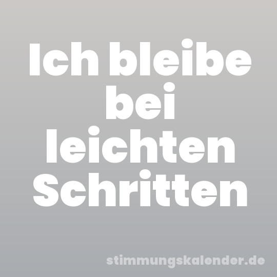 Ich bleibe bei leichten Schritten