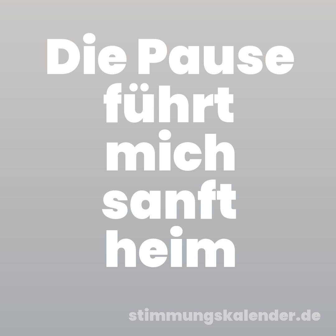 Die Pause führt mich sanft heim