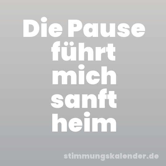 Die Pause führt mich sanft heim