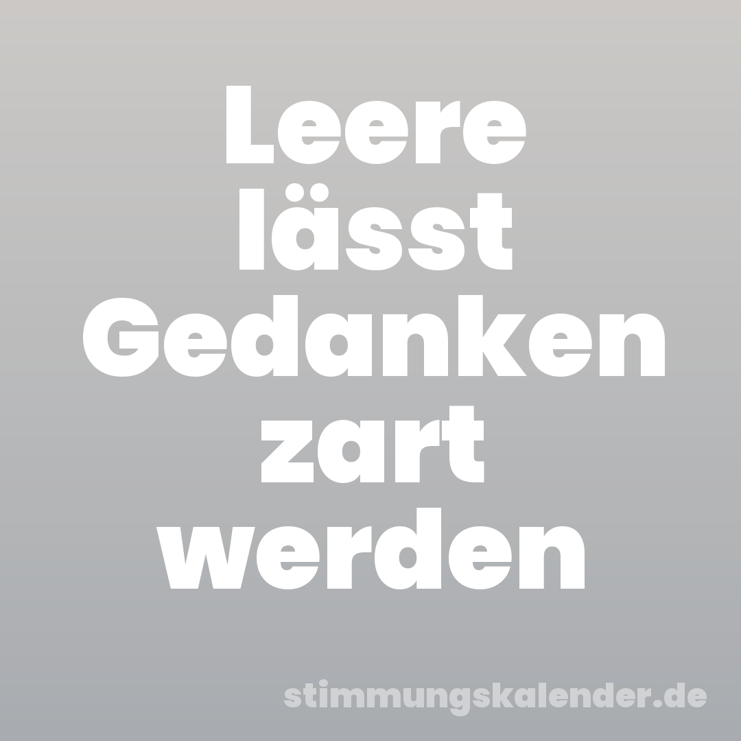 Leere lässt Gedanken zart werden