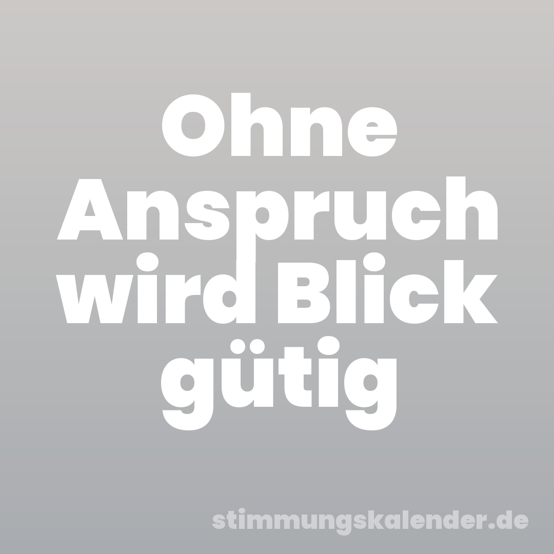 Ohne Anspruch wird Blick gütig