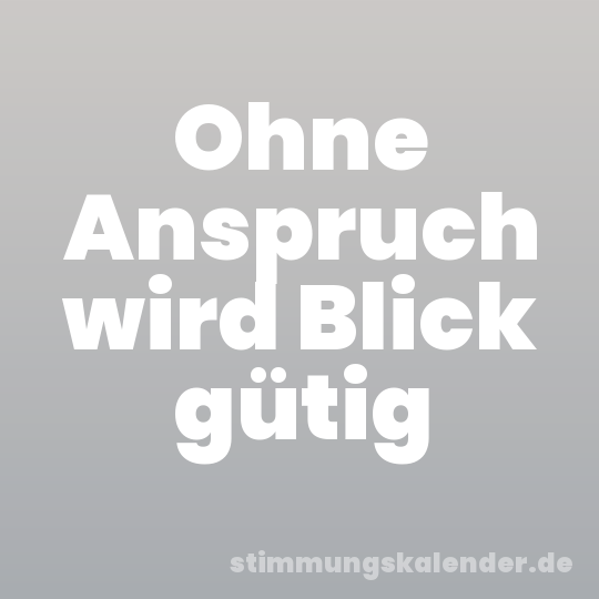 Ohne Anspruch wird Blick gütig
