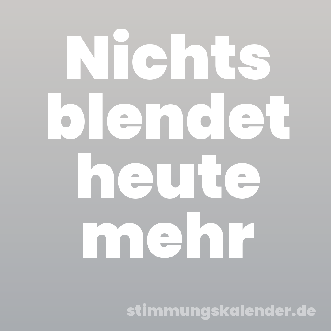 Nichts blendet heute mehr