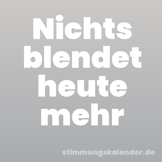 Nichts blendet heute mehr