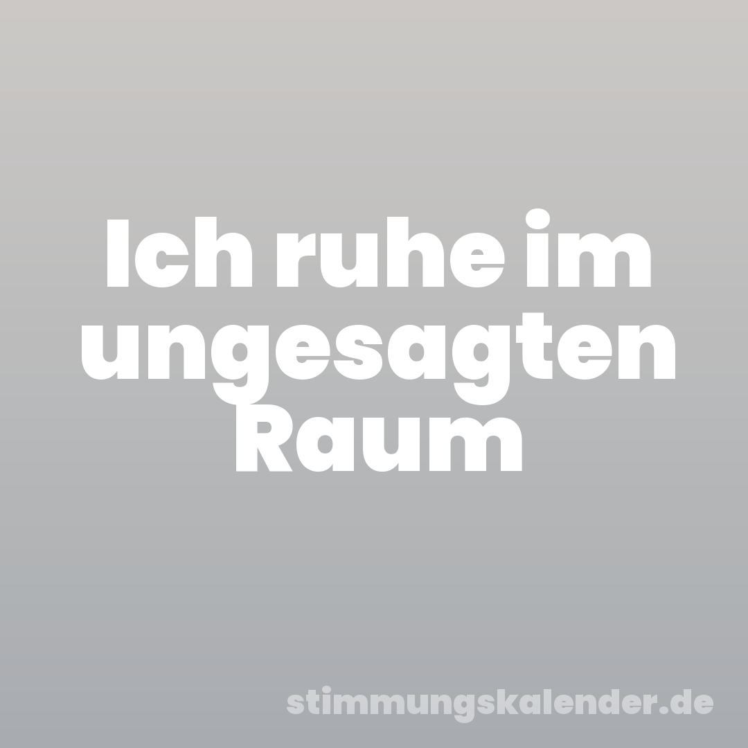 Ich ruhe im ungesagten Raum