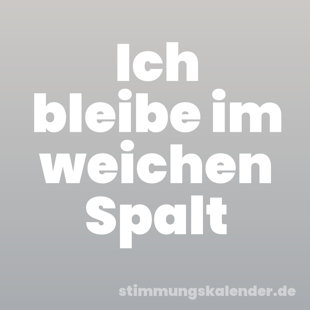Ich bleibe im weichen Spalt