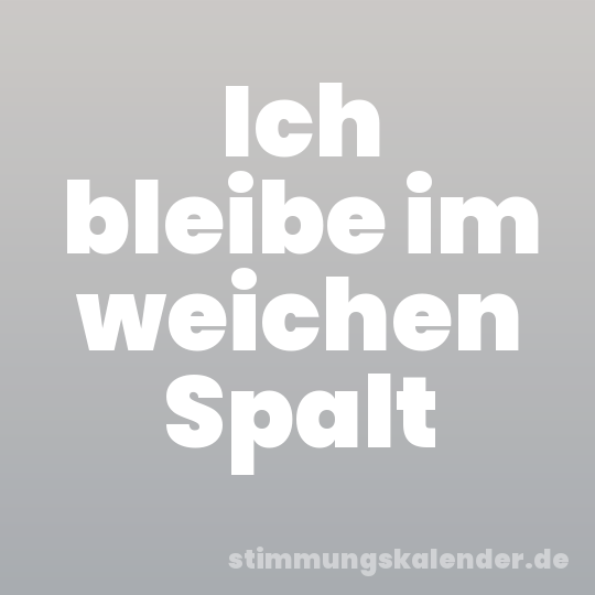 Ich bleibe im weichen Spalt