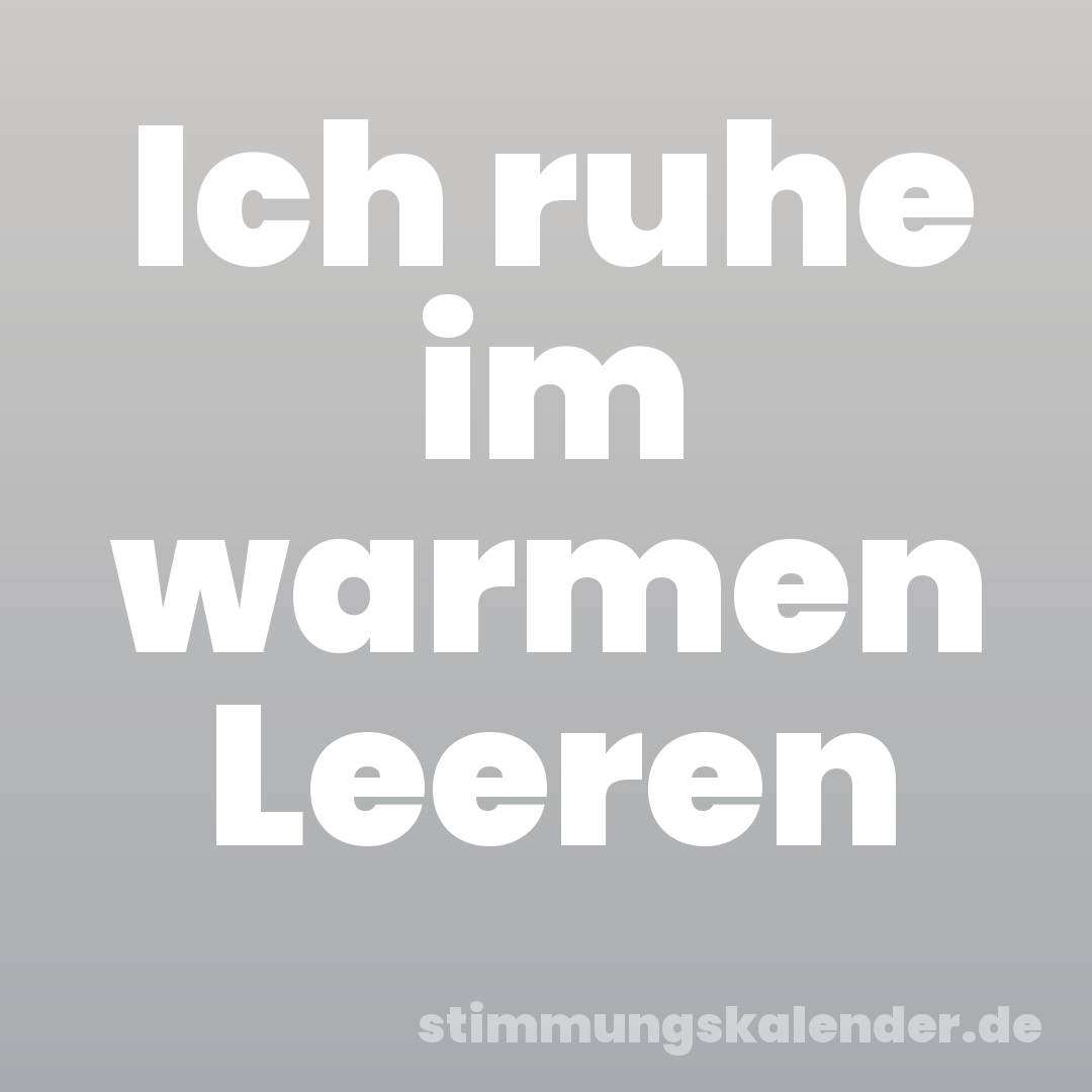 Ich ruhe im warmen Leeren