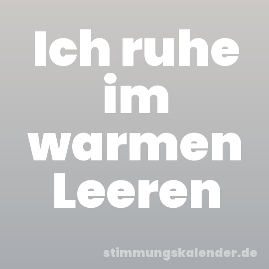 Ich ruhe im warmen Leeren