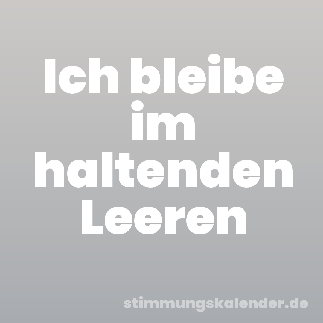 Ich bleibe im haltenden Leeren