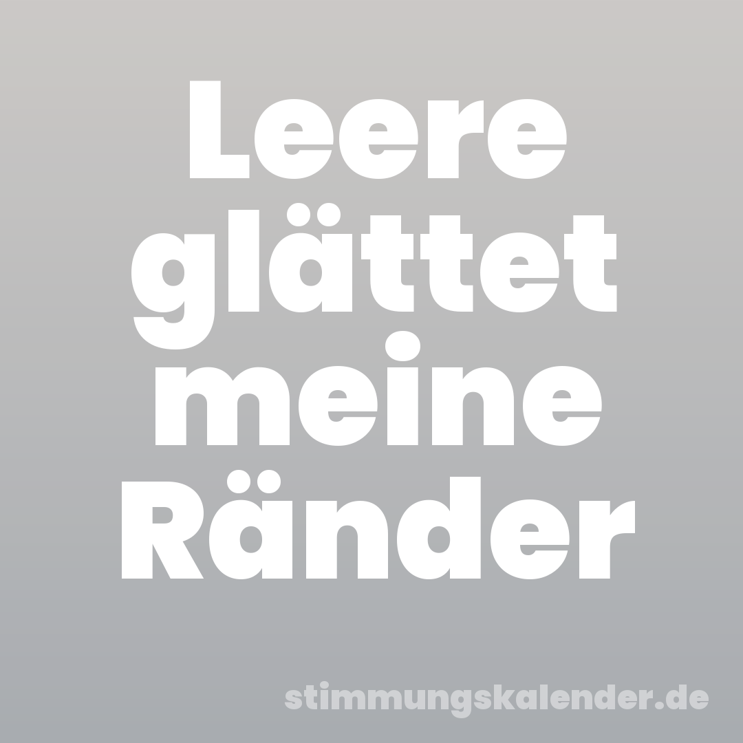 Leere glättet meine Ränder