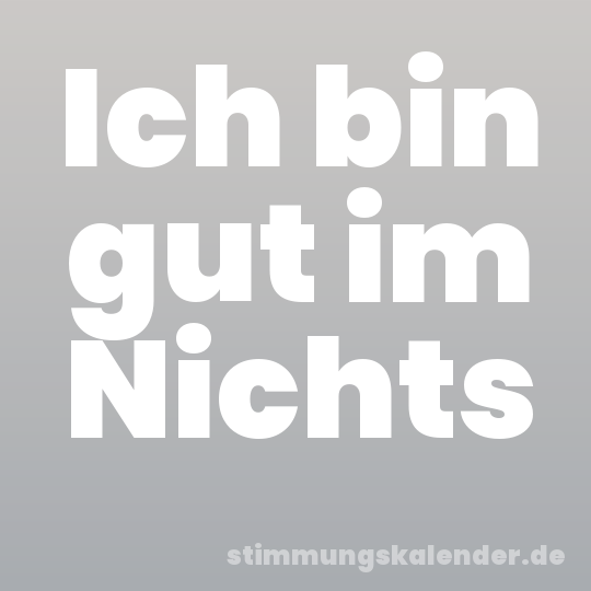 Ich bin gut im Nichts