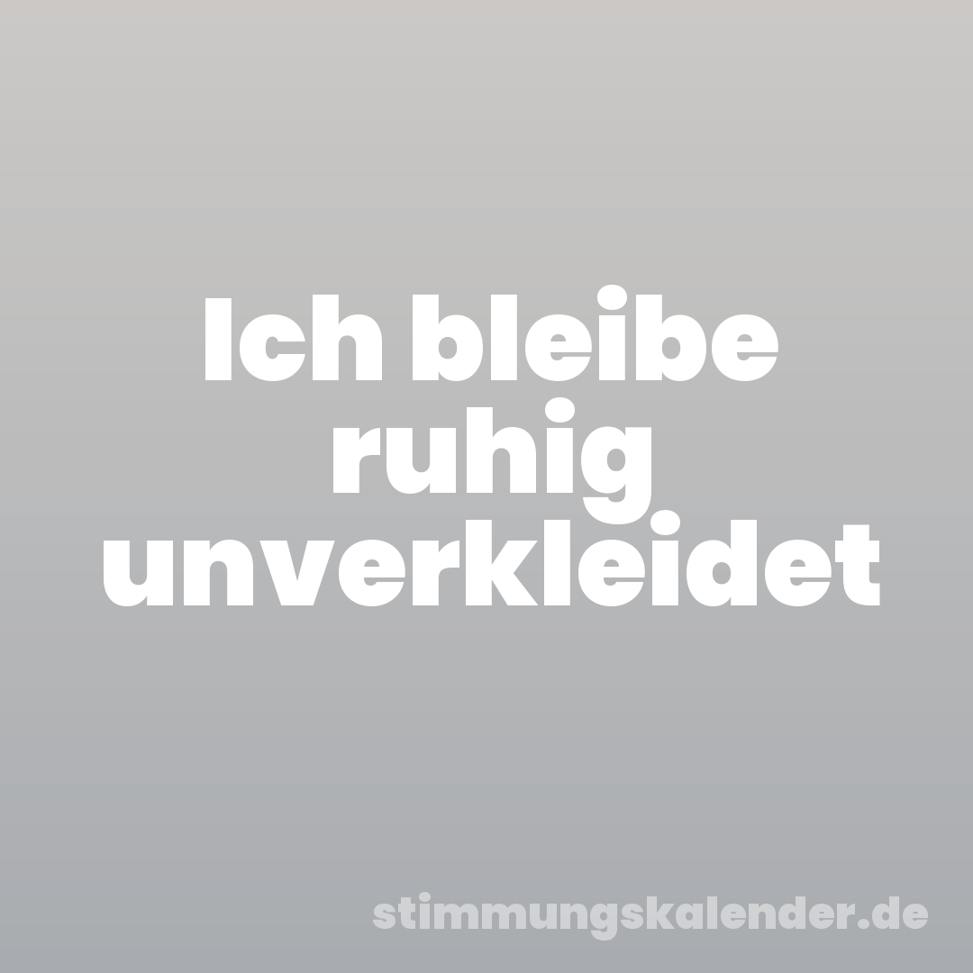Ich bleibe ruhig unverkleidet