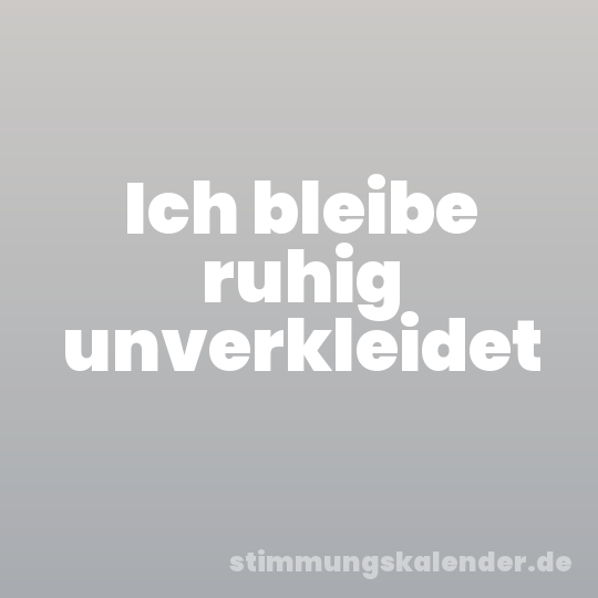 Ich bleibe ruhig unverkleidet