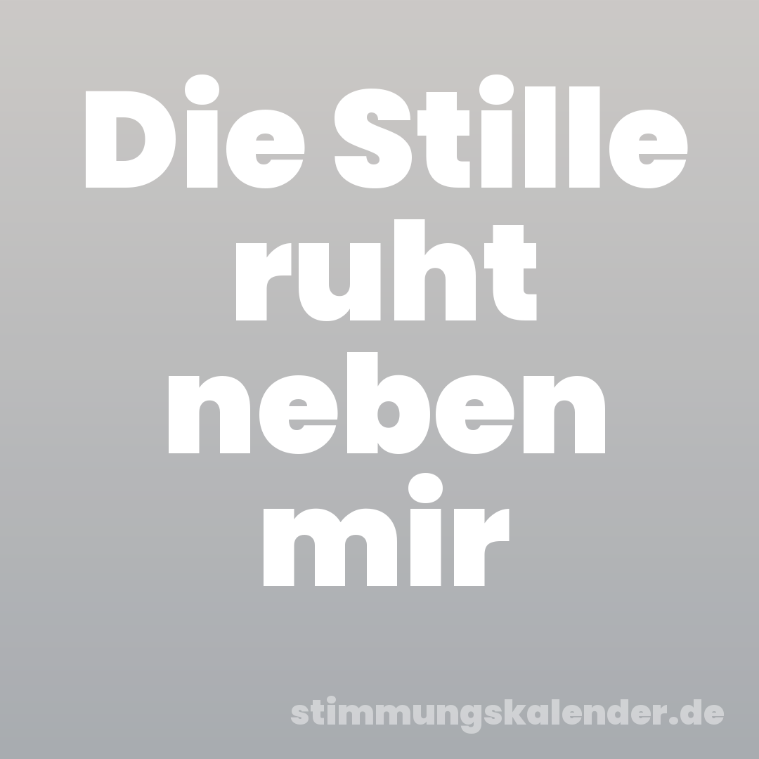 Die Stille ruht neben mir