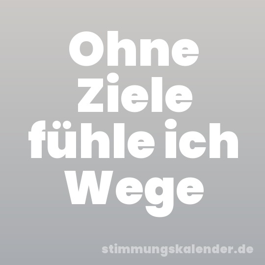 Ohne Ziele fühle ich Wege