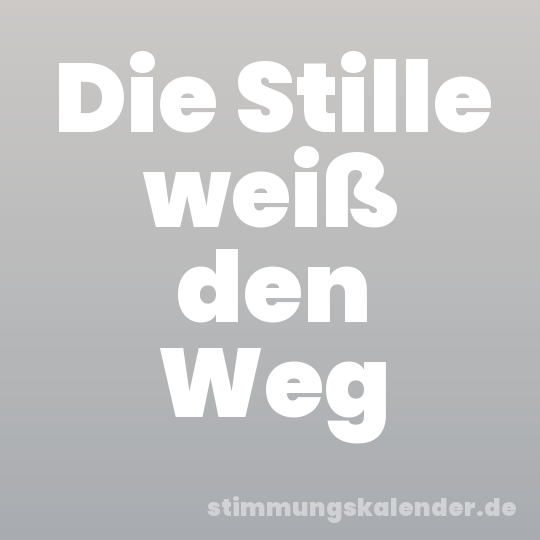 Die Stille weiß den Weg
