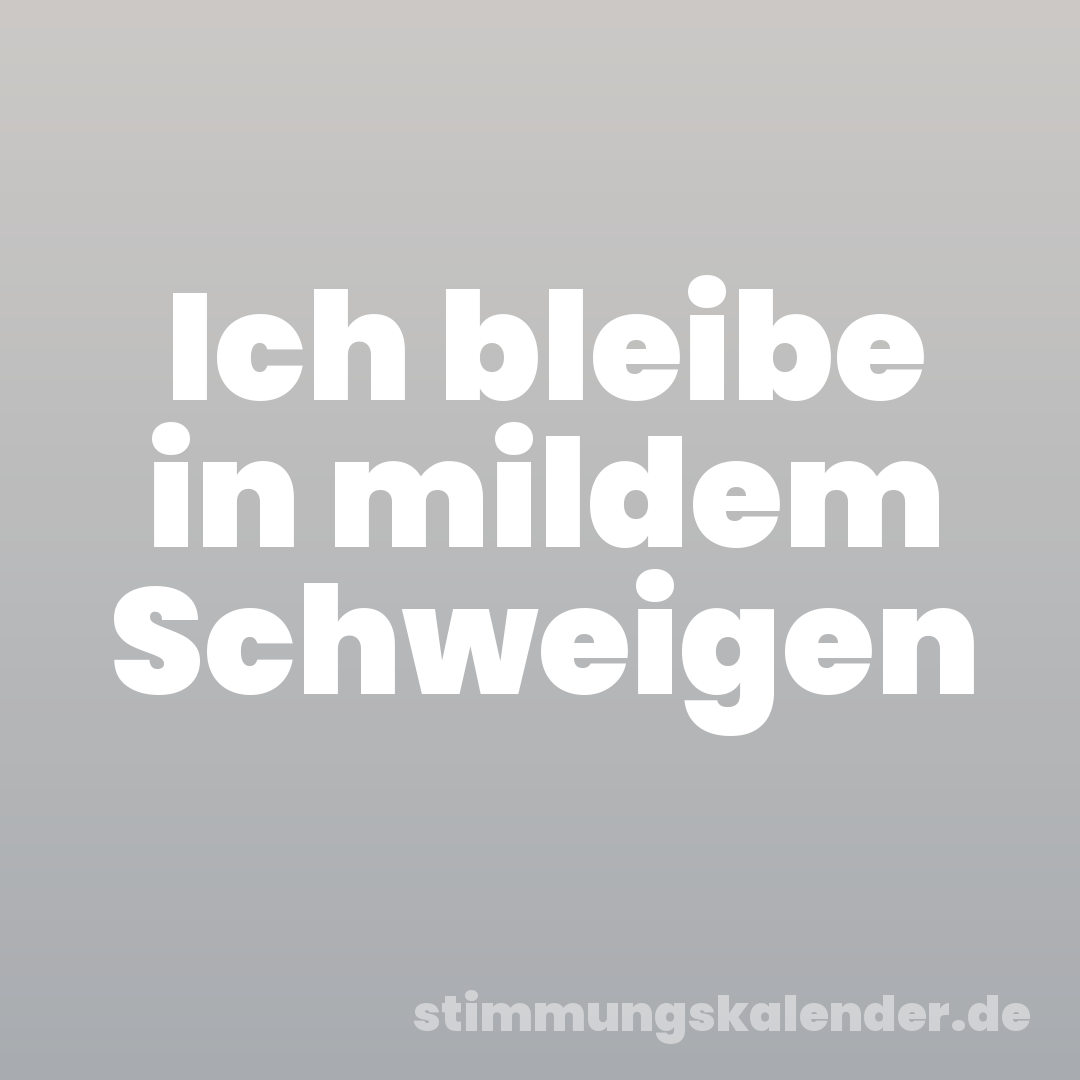 Ich bleibe in mildem Schweigen