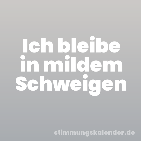 Ich bleibe in mildem Schweigen