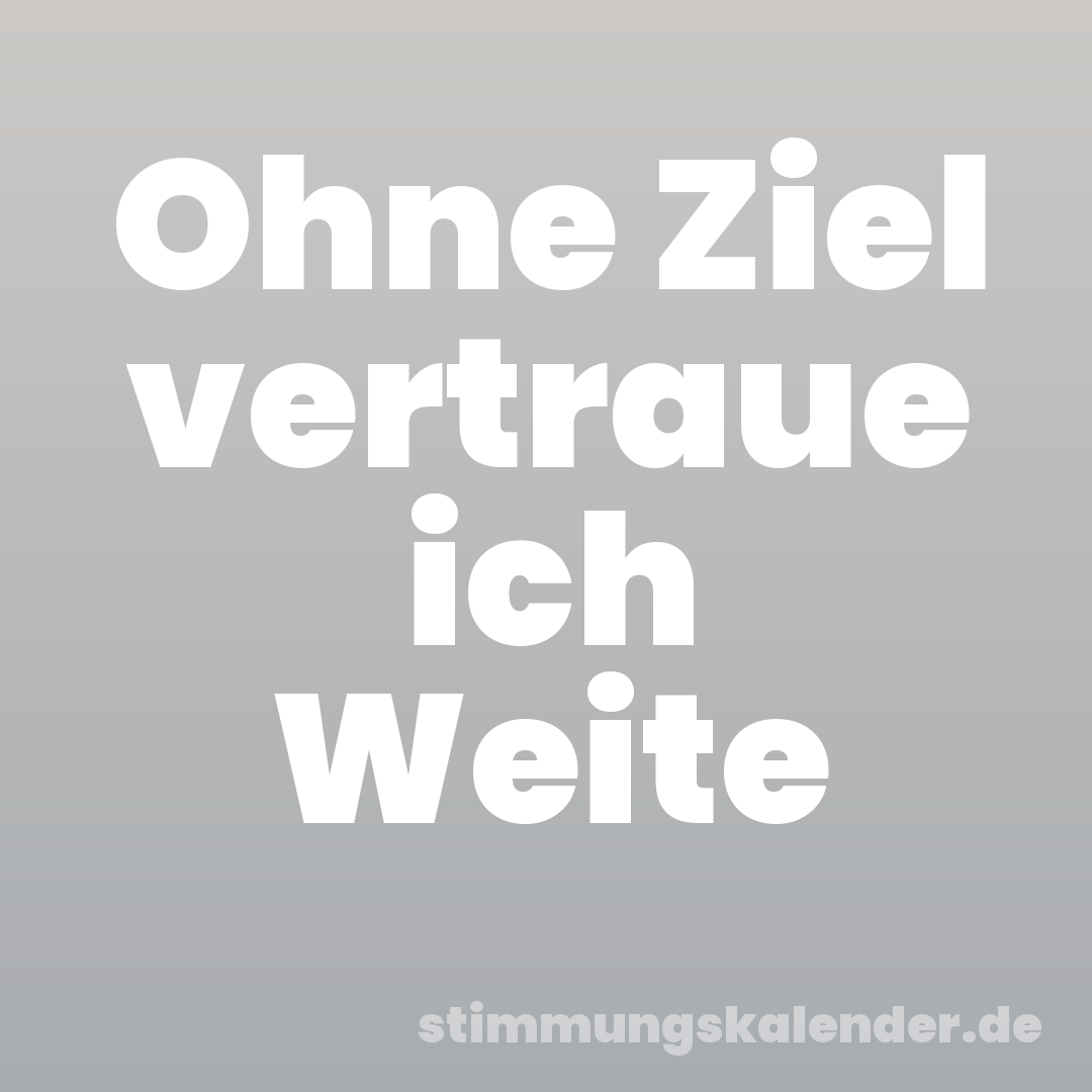 Ohne Ziel vertraue ich Weite