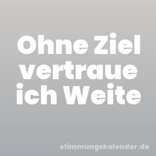 Ohne Ziel vertraue ich Weite