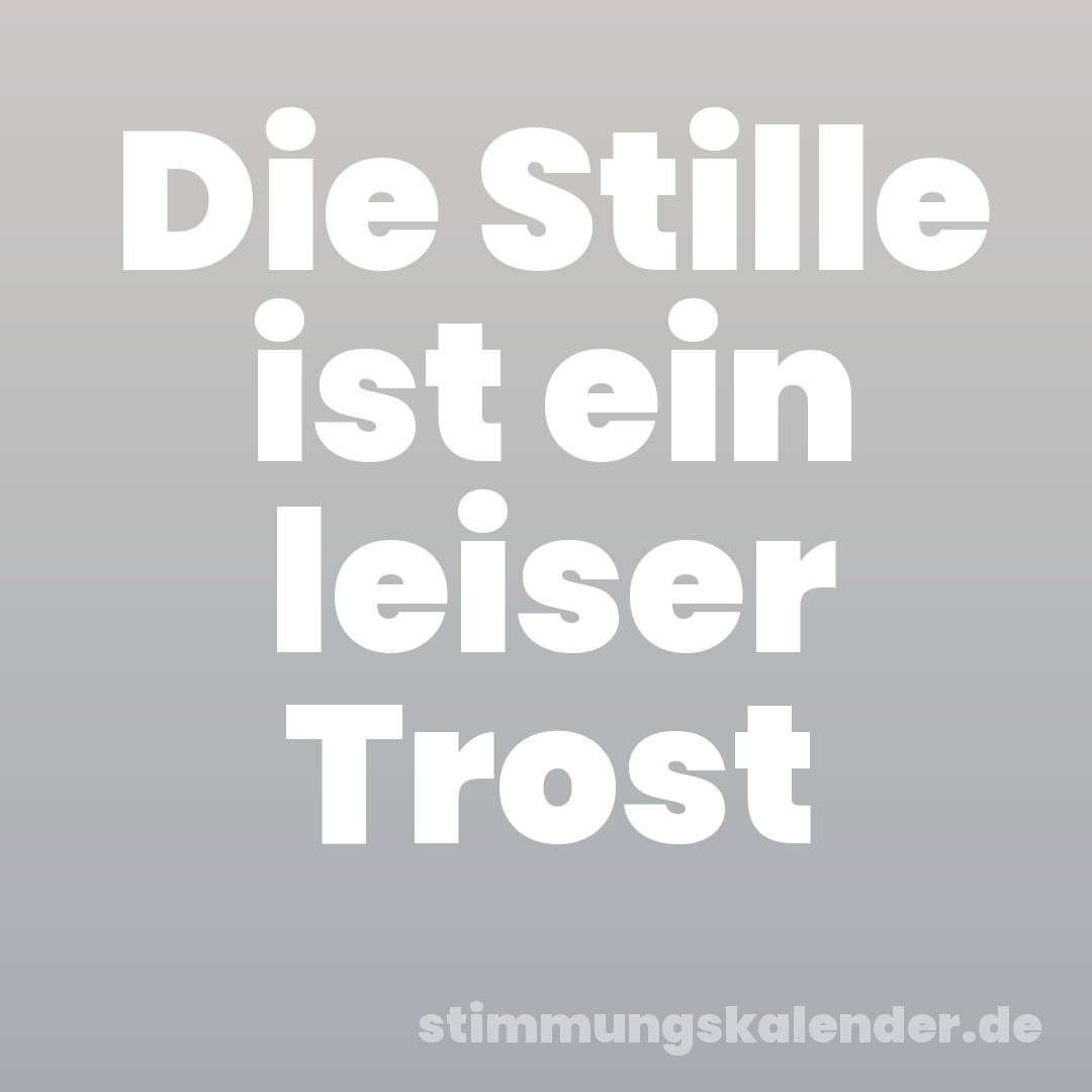 Die Stille ist ein leiser Trost