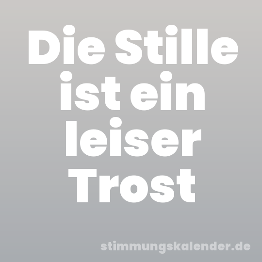 Die Stille ist ein leiser Trost