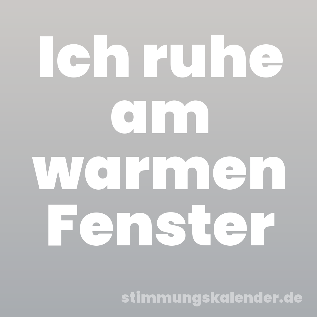 Ich ruhe am warmen Fenster