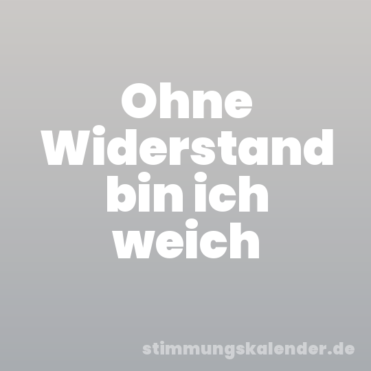 Ohne Widerstand bin ich weich