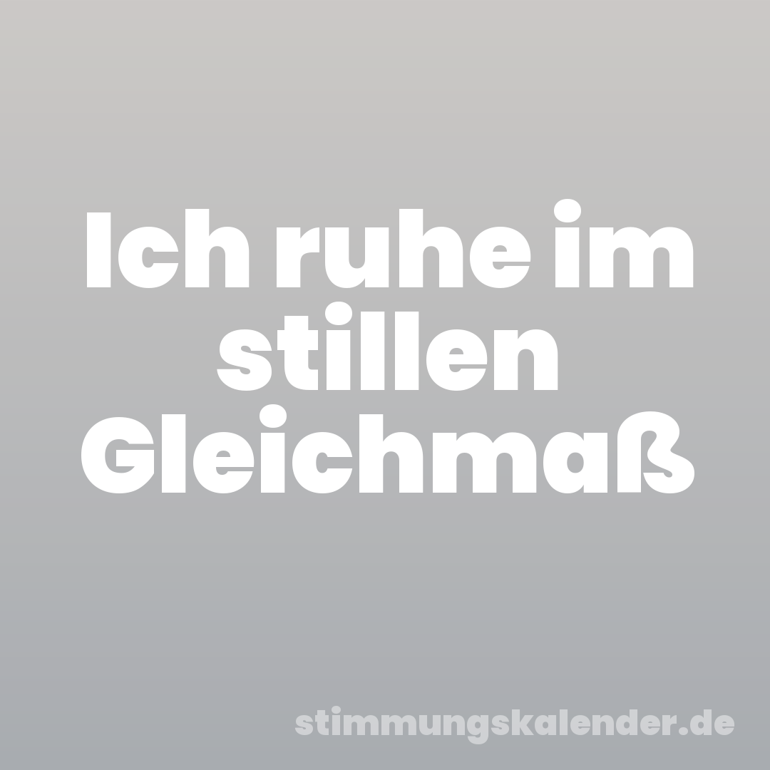 Ich ruhe im stillen Gleichmaß
