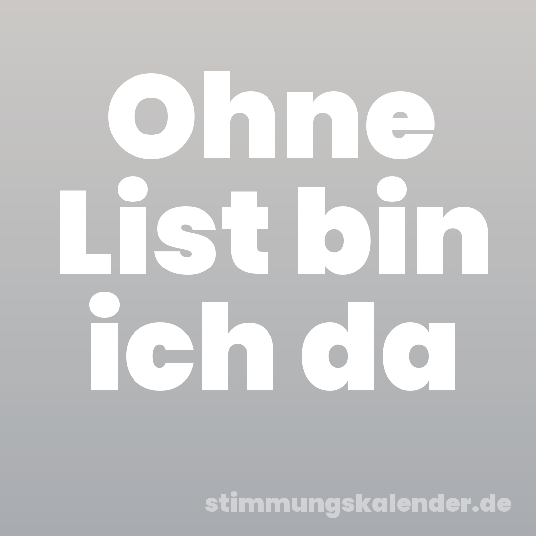 Ohne List bin ich da
