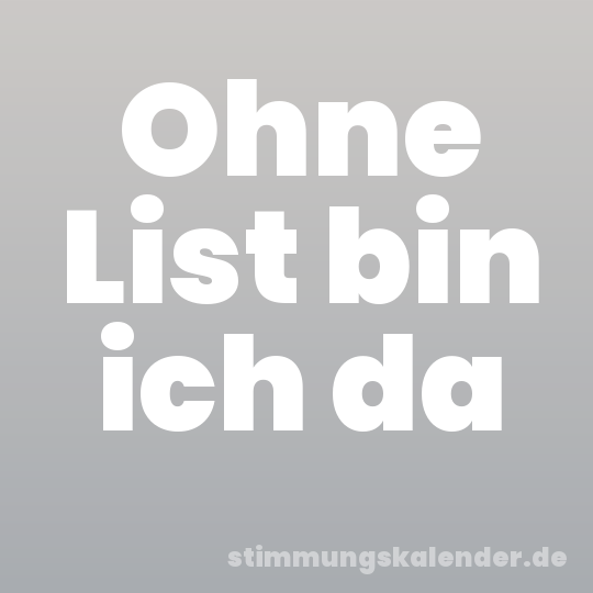 Ohne List bin ich da