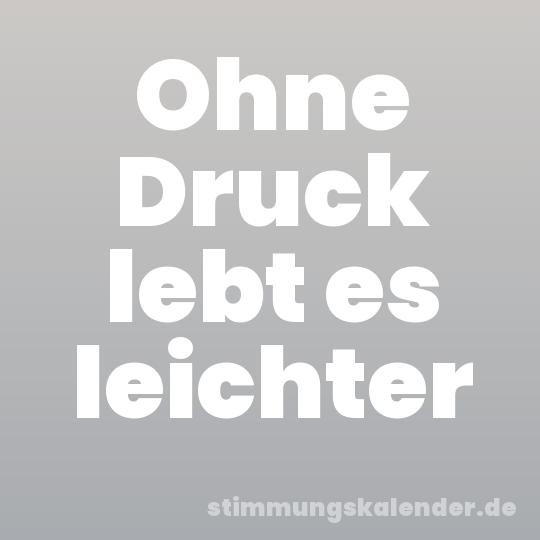 Ohne Druck lebt es leichter