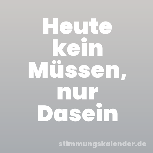 Heute kein Müssen, nur Dasein