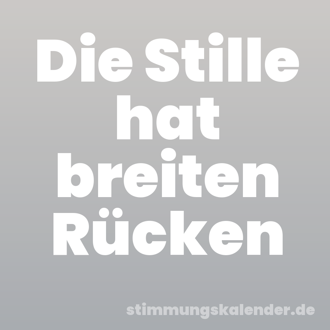 Die Stille hat breiten Rücken