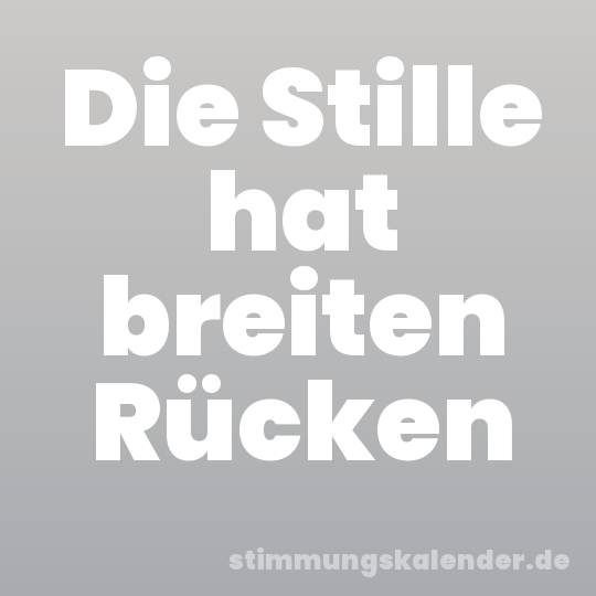 Die Stille hat breiten Rücken