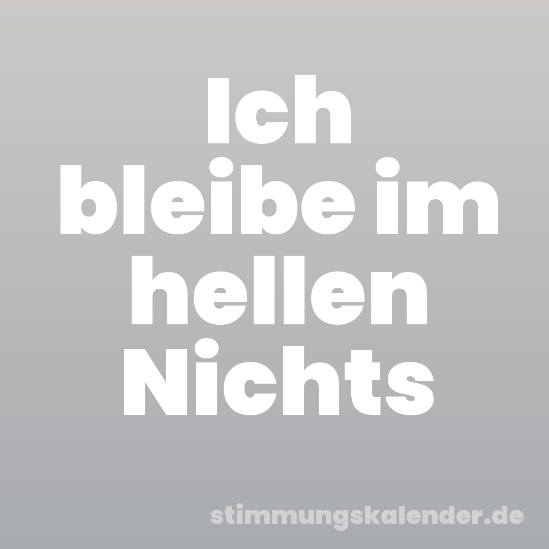 Ich bleibe im hellen Nichts