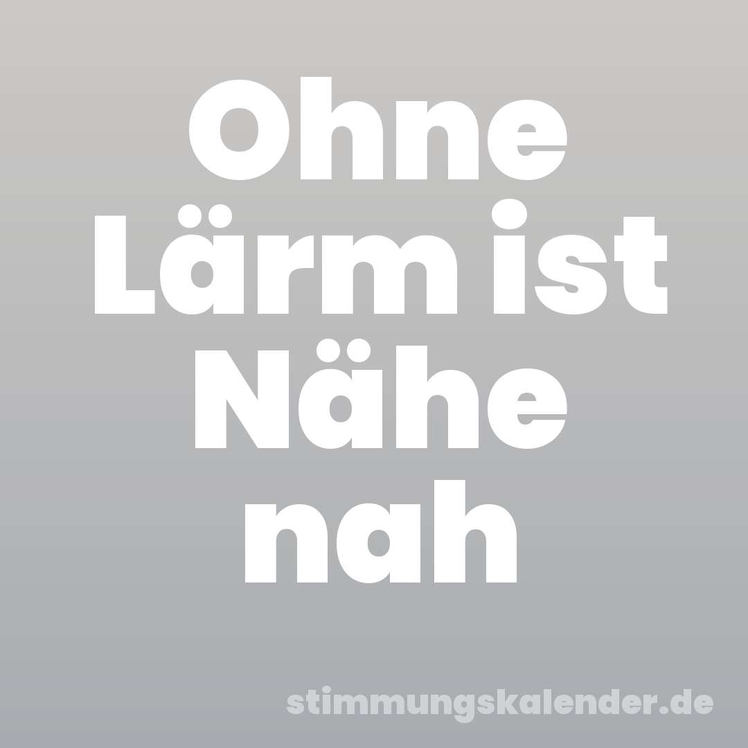 Ohne Lärm ist Nähe nah