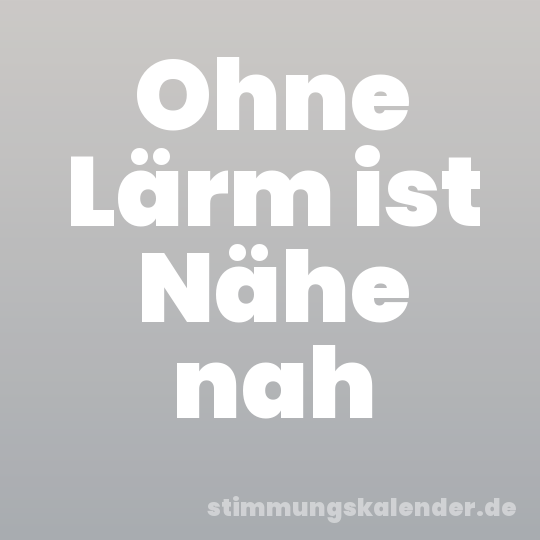 Ohne Lärm ist Nähe nah