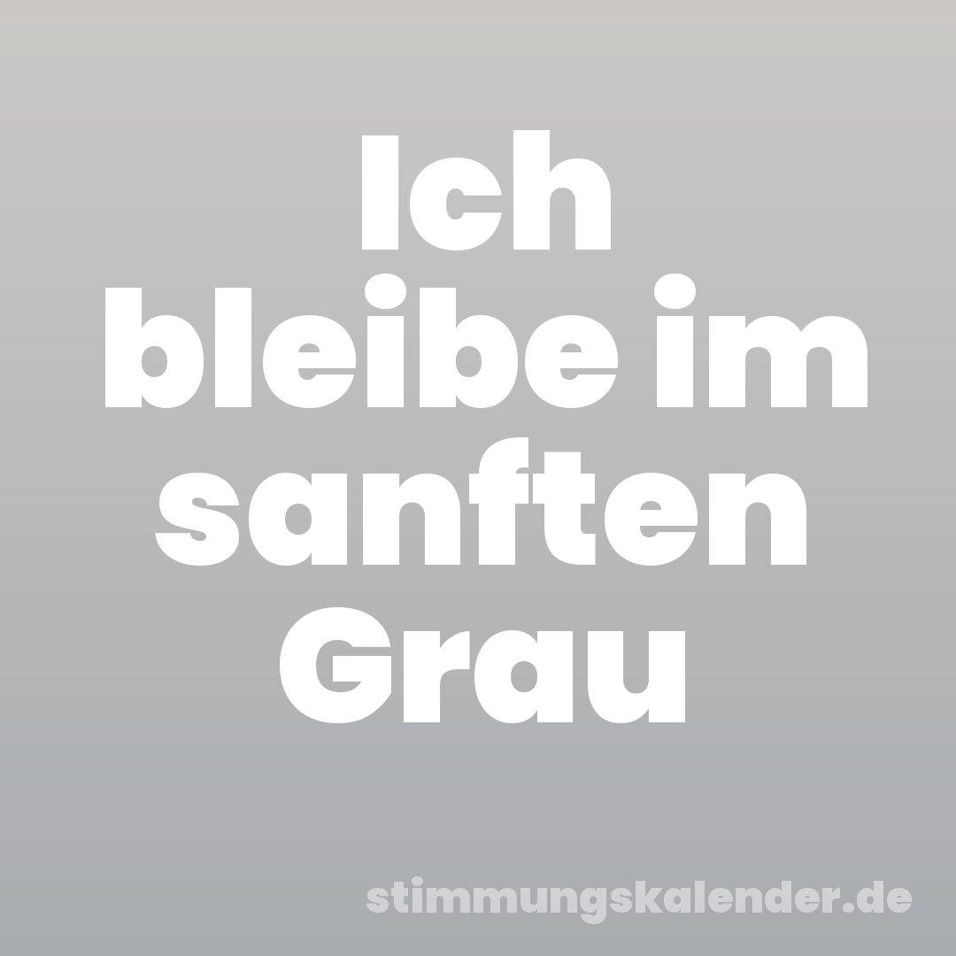 Ich bleibe im sanften Grau