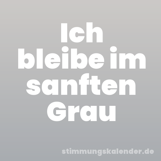Ich bleibe im sanften Grau