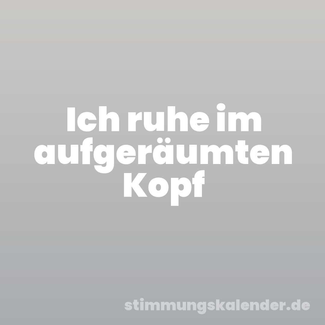 Ich ruhe im aufgeräumten Kopf