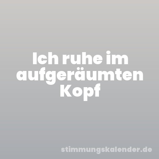 Ich ruhe im aufgeräumten Kopf