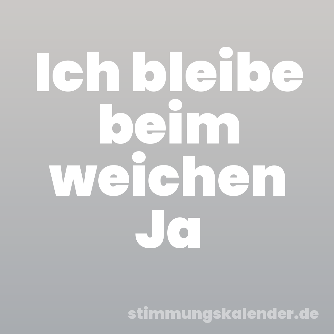 Ich bleibe beim weichen Ja