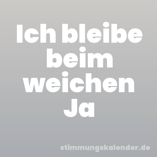 Ich bleibe beim weichen Ja