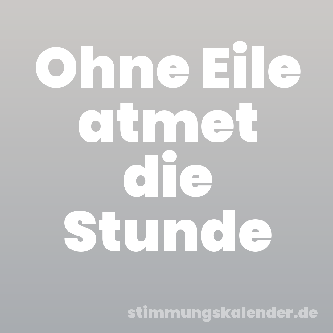 Ohne Eile atmet die Stunde