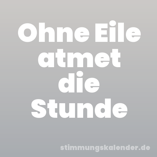 Ohne Eile atmet die Stunde