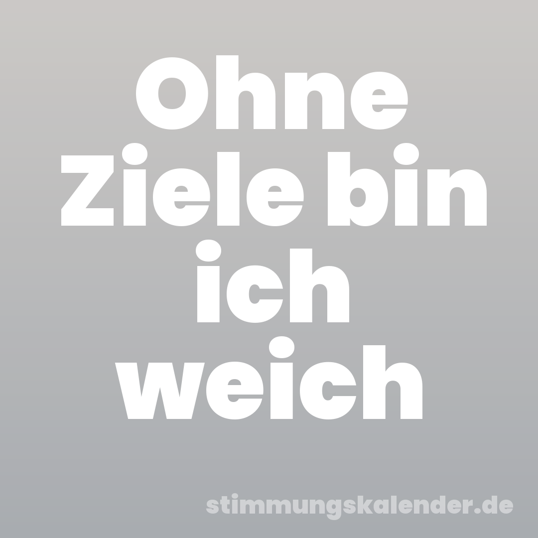 Ohne Ziele bin ich weich