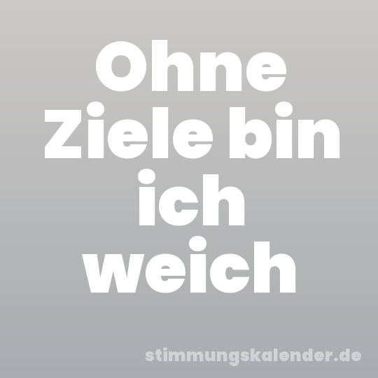 Ohne Ziele bin ich weich